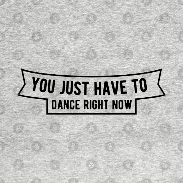 You just have to dance right now by ShirtyLife